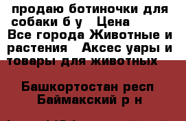 продаю ботиночки для собаки б/у › Цена ­ 600 - Все города Животные и растения » Аксесcуары и товары для животных   . Башкортостан респ.,Баймакский р-н